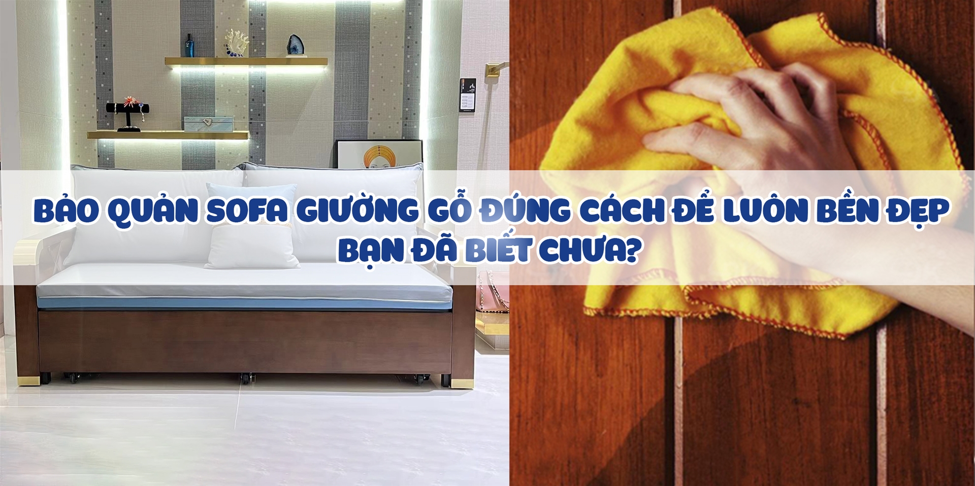 BẢO QUẢN "SOFA GIƯỜNG GỖ" ĐÚNG CÁCH ĐỂ LUÔN BỀN ĐẸP, BẠN ĐÃ BIẾT CHƯA?