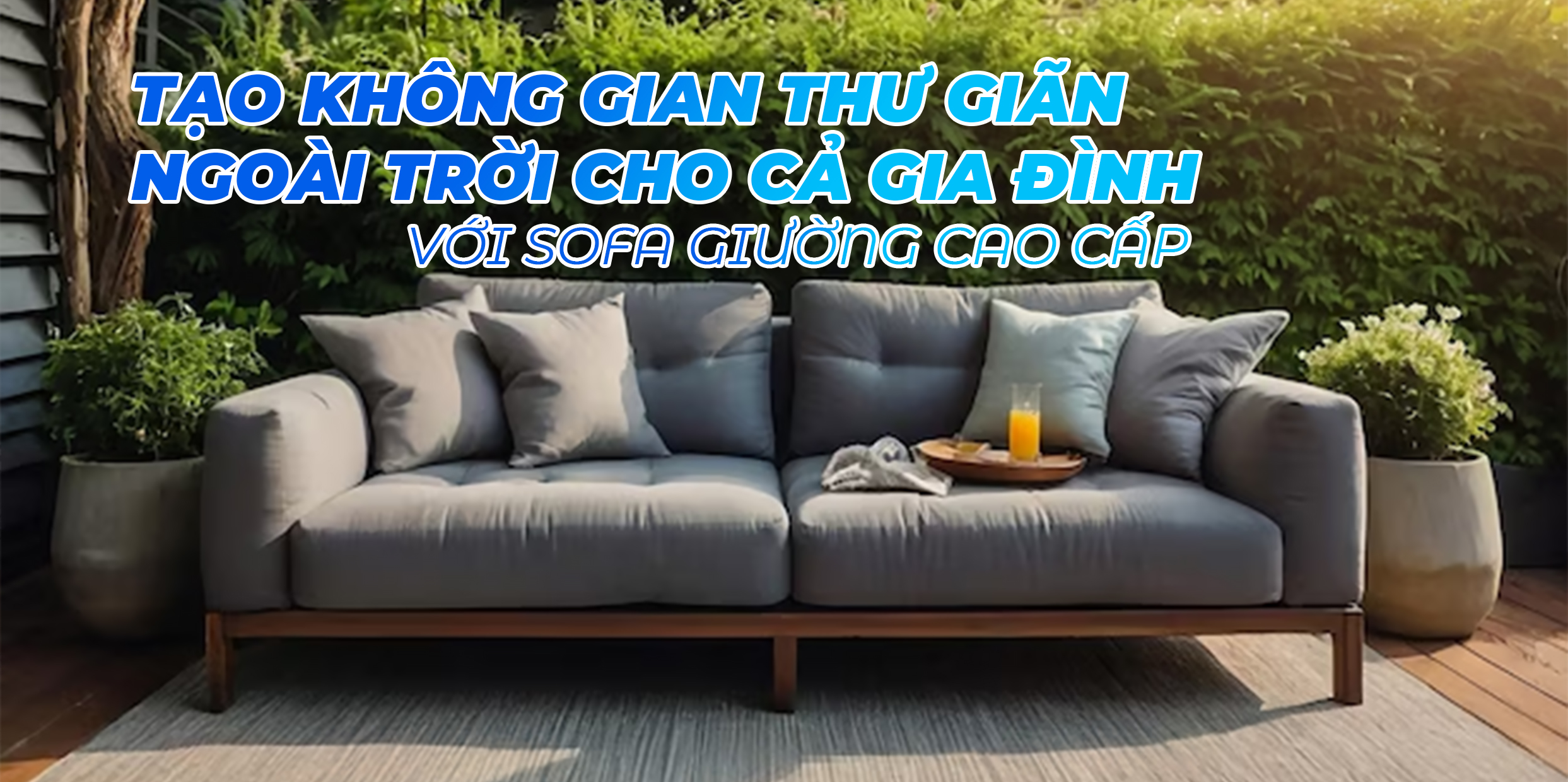 TẠO KHÔNG GIAN THƯ GIÃN NGOÀI TRỜI CHO CẢ GIA ĐÌNH VỚI SOFA GIƯỜNG CAO CẤP